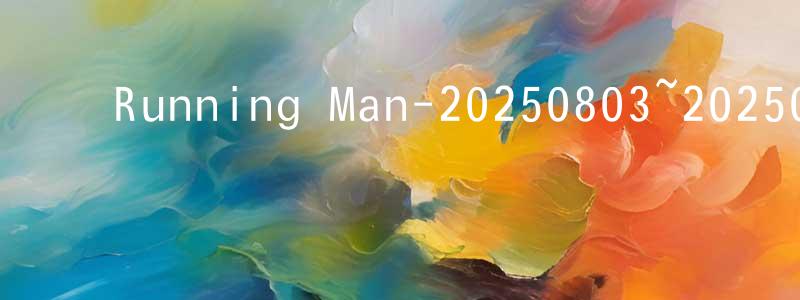﻿陈静伟发布﻿Running Man-20250803~20250831迅雷下载_电影天堂